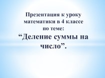 Конспект и презентация по математике 4 класс по теме Деление суммы на число