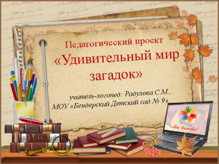 учитель-логопед: Радулова С.М., МОУ «Бендерский Детский сад № 9»Педагогический проект «Удивительный мир загадок»