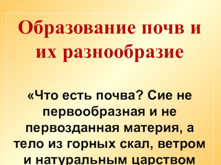 Образование почв и их разнообразие«Что есть почва? Сие не первообразная и не