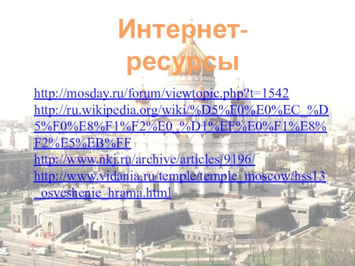 http://mosday.ru/forum/viewtopic.php?t=1542http://ru.wikipedia.org/wiki/%D5%F0%E0%EC_%D5%F0%E8%F1%F2%E0_%D1%EF%E0%F1%E8%F2%E5%EB%FFhttp://www.nkj.ru/archive/articles/9196/http://www.vidania.ru/temple/temple_moscow/hss13_osveshenie_hrama.htmlИнтернет-ресурсы