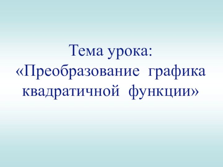 Тема урока: «Преобразование графика квадратичной функции»