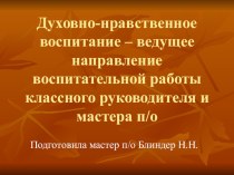 Презентация Духовно-нравственное воспитание - ведущее направление воспитательной работы классного руководителя и мастера п/о