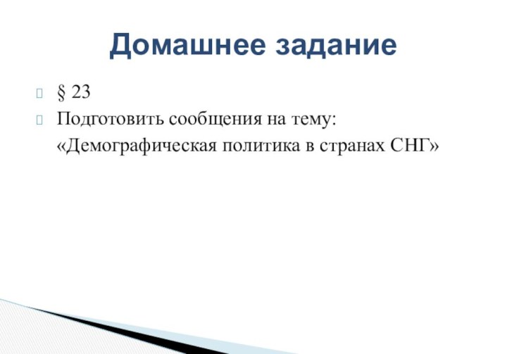 § 23Подготовить сообщения на тему:«Демографическая политика в странах СНГ»Домашнее задание