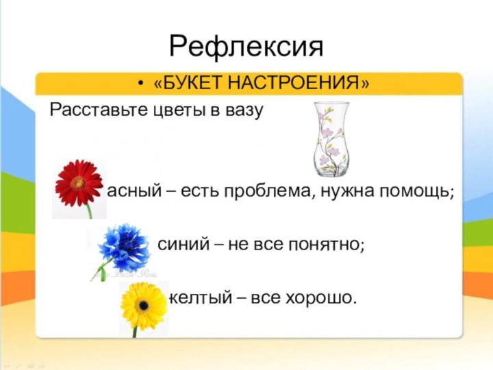 Рефлексия«БУКЕТ НАСТРОЕНИЯ»Расставьте цветы в вазукрасный – есть проблема, нужна помощь;синий – не