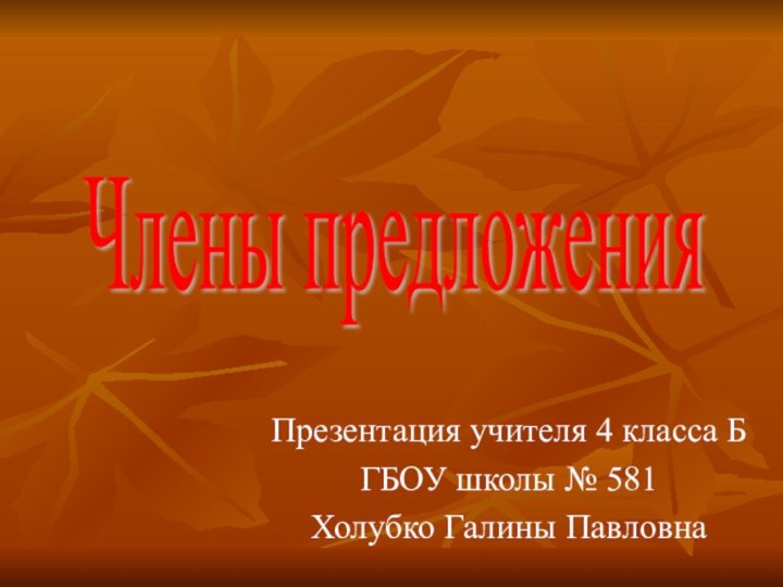 Презентация учителя 4 класса БГБОУ школы № 581Холубко Галины ПавловнаЧлены предложения