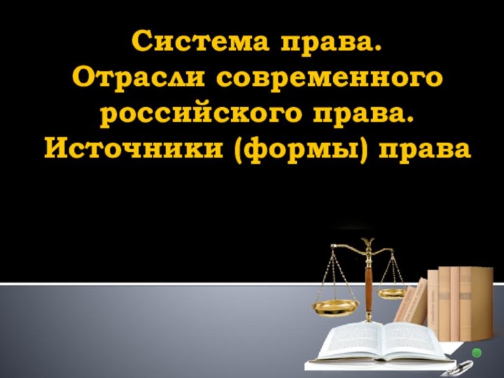 Система права.  Отрасли современного российского права.  Источники (формы) права