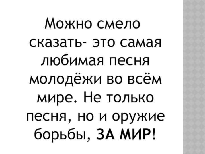 Можно смело сказать- это самая любимая песня молодёжи во всём мире. Не