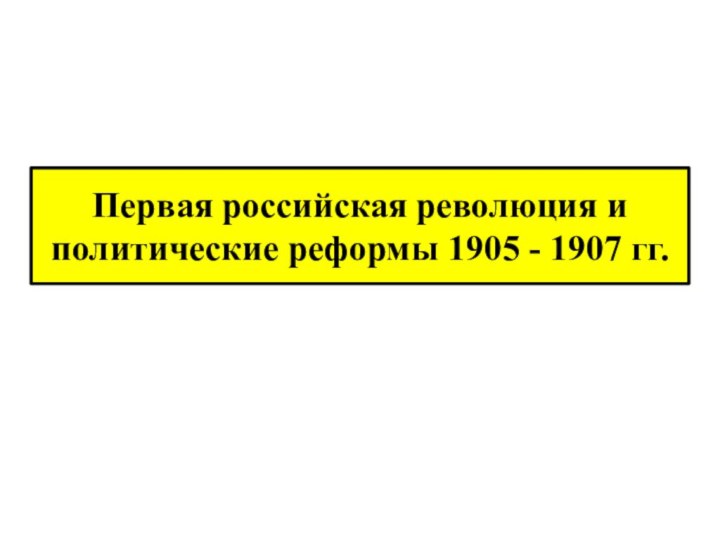 Первая российская революция и политические реформы 1905 - 1907 гг.