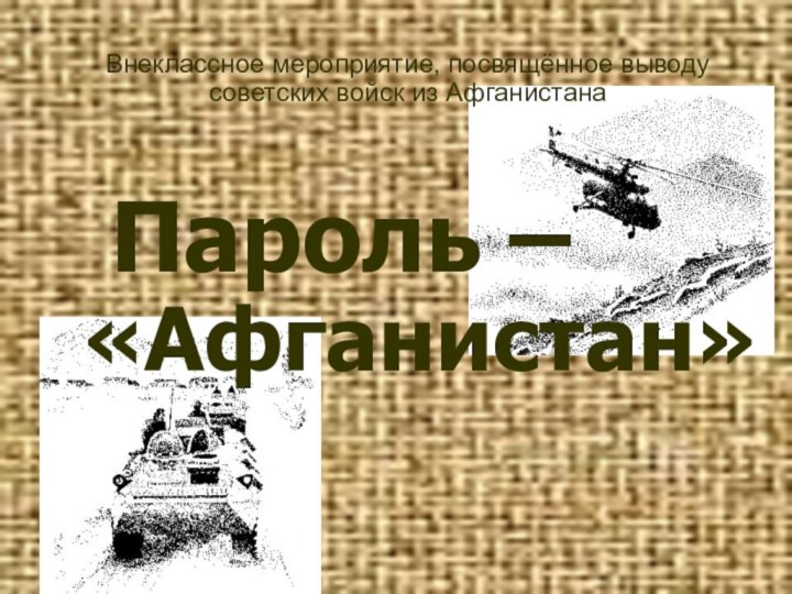 Пароль – «Афганистан»Внеклассное мероприятие, посвящённое выводу советских войск из Афганистана