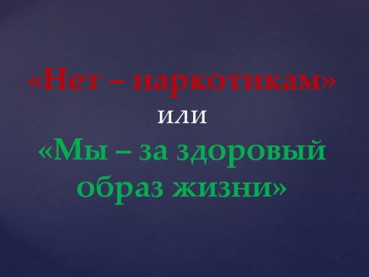 «Нет – наркотикам» или «Мы – за здоровый образ жизни»