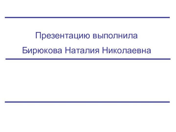 Презентацию выполнила Бирюкова Наталия Николаевна