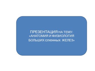 Презентация по анатомии и физиологии человека на тему:  Анатомия и физиология больших слюнных желез