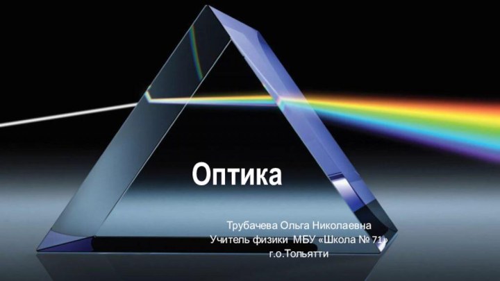 Оптика Трубачева Ольга НиколаевнаУчитель физики МБУ «Школа № 71»г.о.Тольятти