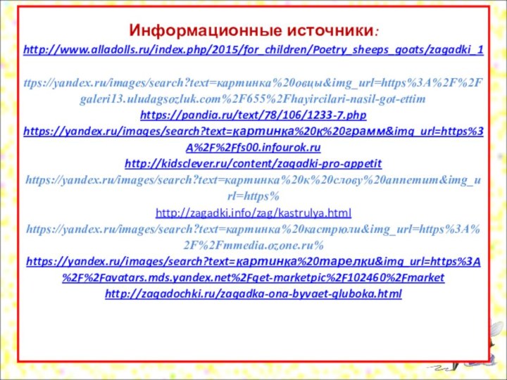 Информационные источники: http://www.alladolls.ru/index.php/2015/for_children/Poetry_sheeps_goats/zagadki_1  ttps://yandex.ru/images/search?text=картинка%20овцы&img_url=https%3A%2F%2Fgaleri13.uludagsozluk.com%2F655%2Fhayircilari-nasil-got-ettim https://pandia.ru/text/78/106/1233-7.php