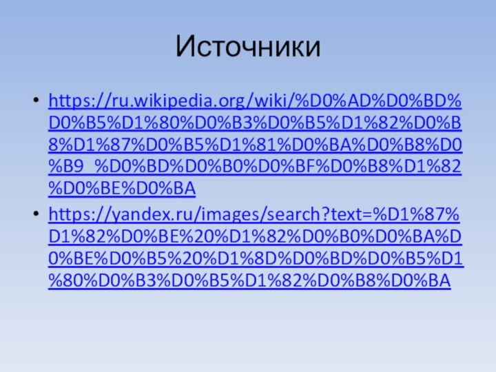 Источникиhttps://ru.wikipedia.org/wiki/%D0%AD%D0%BD%D0%B5%D1%80%D0%B3%D0%B5%D1%82%D0%B8%D1%87%D0%B5%D1%81%D0%BA%D0%B8%D0%B9_%D0%BD%D0%B0%D0%BF%D0%B8%D1%82%D0%BE%D0%BAhttps://yandex.ru/images/search?text=%D1%87%D1%82%D0%BE%20%D1%82%D0%B0%D0%BA%D0%BE%D0%B5%20%D1%8D%D0%BD%D0%B5%D1%80%D0%B3%D0%B5%D1%82%D0%B8%D0%BA