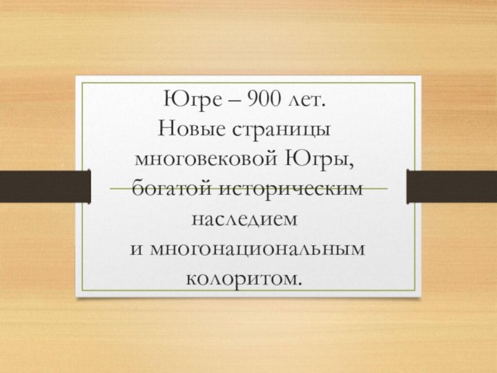 Югре – 900 лет.  Новые страницы  многовековой Югры,  богатой