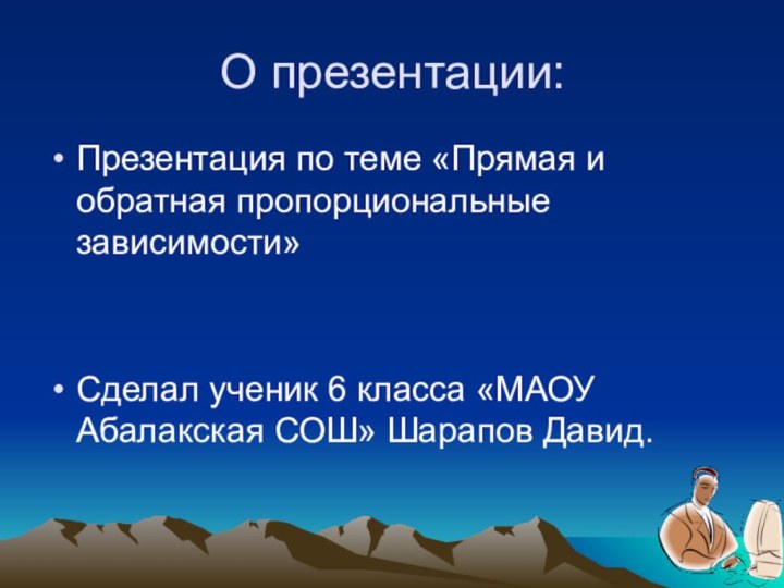 О презентации:Презентация по теме «Прямая и обратная пропорциональные зависимости»Сделал ученик 6 класса