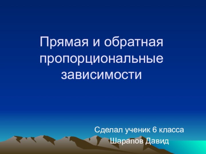 Прямая и обратная пропорциональные зависимостиСделал ученик 6 класса Шарапов Давид