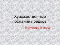 Презентация по МХК на тему Художественные послания предков(8 класс)