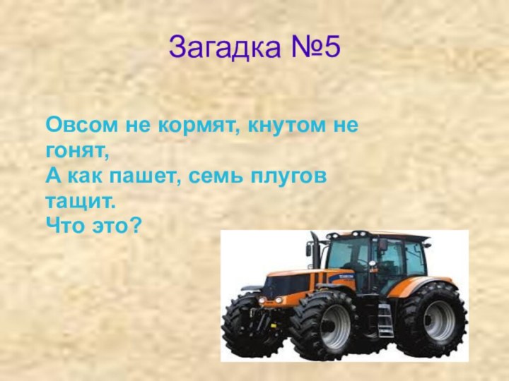 Загадка №5Овсом не кормят, кнутом не гонят,А как пашет, семь плугов тащит.Что это?