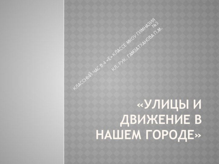 «УЛИЦЫ И ДВИЖЕНИЕ В НАШЕМ ГОРОДЕ»КЛАССНЫЙ ЧАС В 4 «Е» КЛАССЕ МКОУ