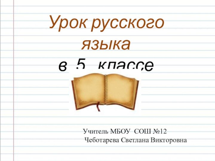 Урок русского языка в 5  классе Учитель МБОУ СОШ №12 Чеботарева Светлана Викторовна