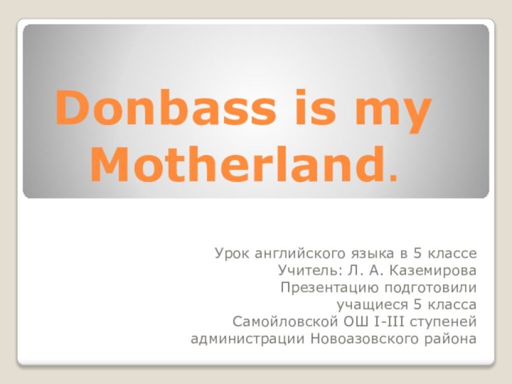 Donbass is my Motherland.Урок английского языка в 5 классеУчитель: Л. А. КаземироваПрезентацию