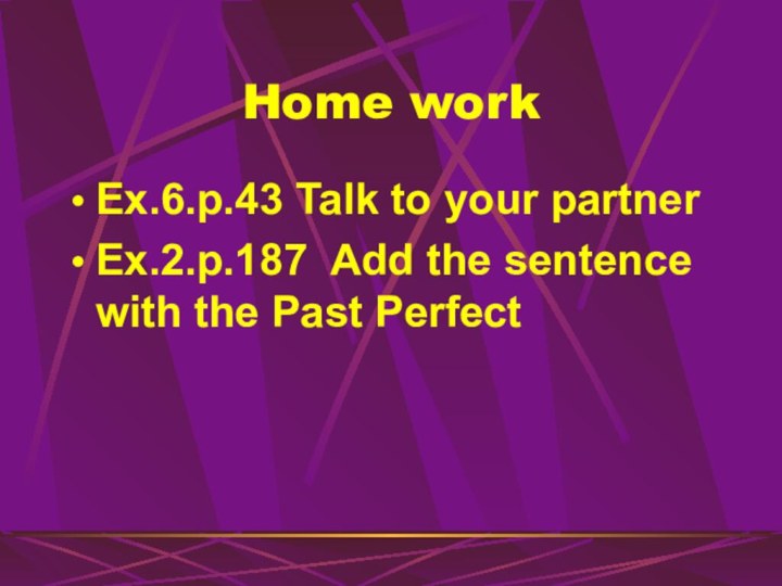 Home workEx.6.p.43 Talk to your partner Ex.2.p.187 Add the sentence with the Past Perfect