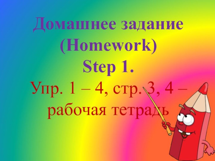 Домашнее задание (Homework)Step 1.Упр. 1 – 4, стр. 3, 4 – рабочая тетрадь