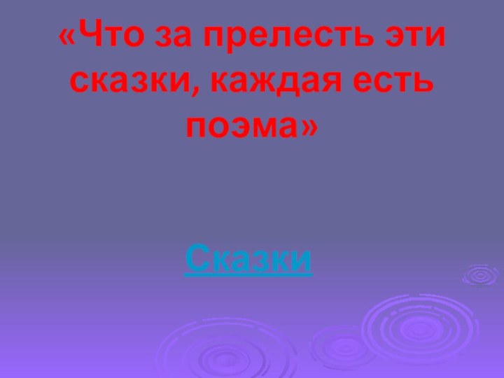 Сказки«Что за прелесть эти сказки, каждая есть поэма»