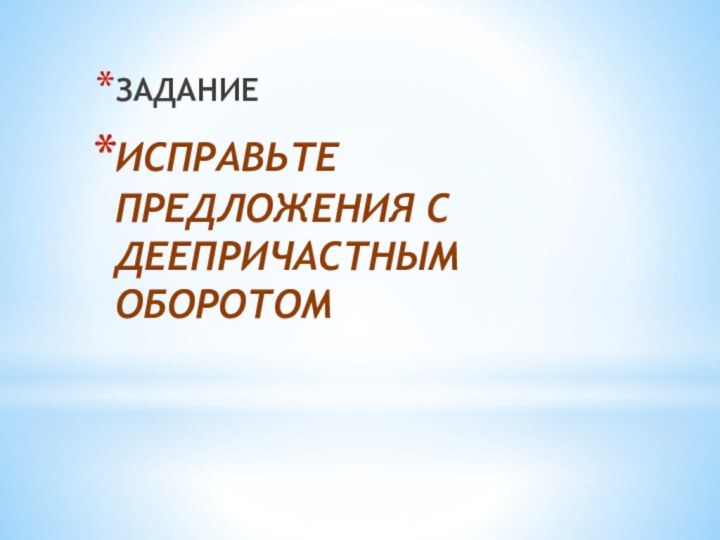 ЗАДАНИЕ ИСПРАВЬТЕ ПРЕДЛОЖЕНИЯ С ДЕЕПРИЧАСТНЫМ ОБОРОТОМ