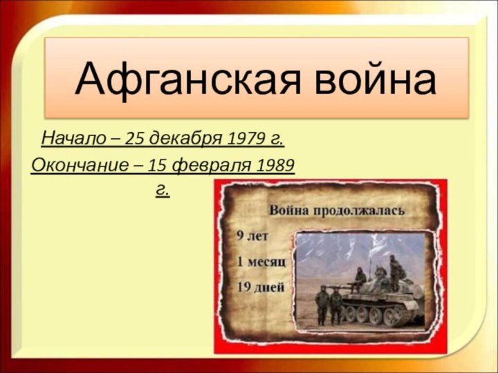 Афганская войнаНачало – 25 декабря 1979 г.Окончание – 15 февраля 1989 г.