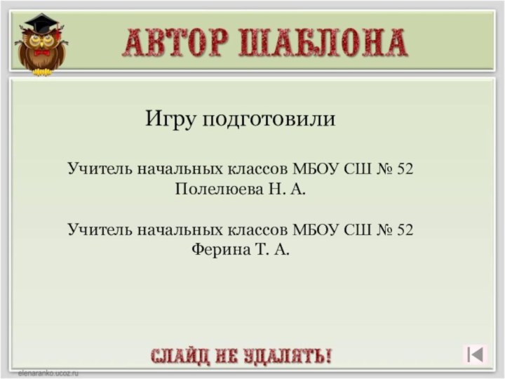 Игру подготовилиУчитель начальных классов МБОУ СШ № 52Полелюева Н. А.Учитель начальных классов