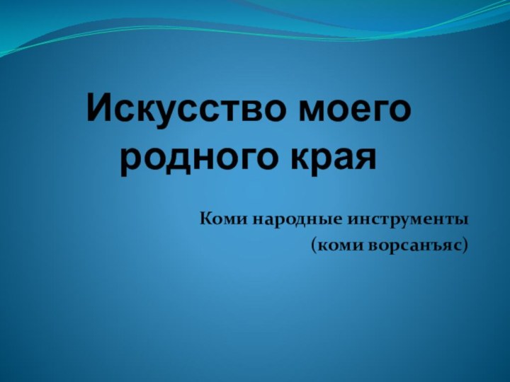 Искусство моего родного краяКоми народные инструменты(коми ворсанъяс)