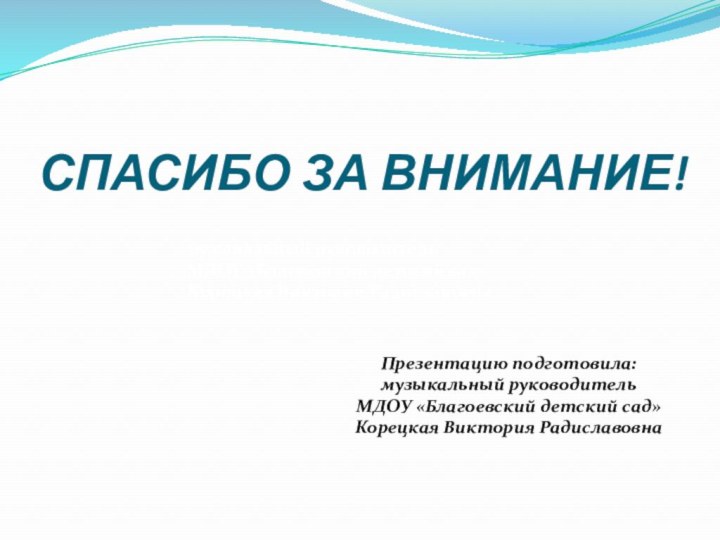 СПАСИБО ЗА ВНИМАНИЕ!музыкальный руководительМДОУ «Благоевский детский сад»Корецкая Виктория РадиславовнаПрезентацию подготовила:музыкальный руководительМДОУ «Благоевский детский сад»Корецкая Виктория Радиславовна