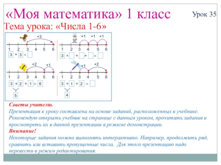 «Моя математика» 1 классУрок 35Тема урока: «Числа 1-6»Советы учителю.Презентация к уроку составлена