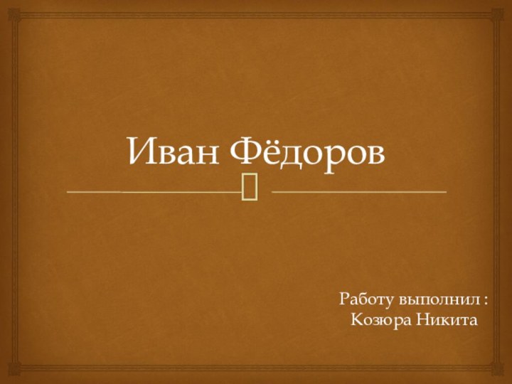 Иван ФёдоровРаботу выполнил : Козюра Никита