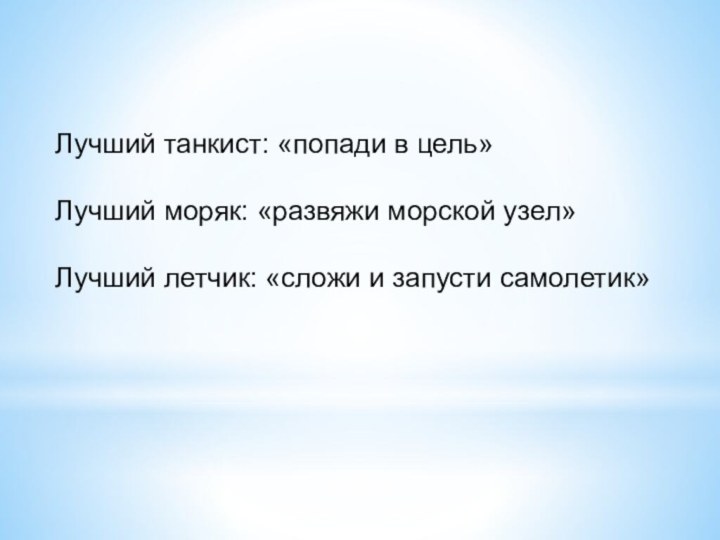 Лучший танкист: «попади в цель»Лучший моряк: «развяжи морской узел»Лучший летчик: «сложи и запусти самолетик»