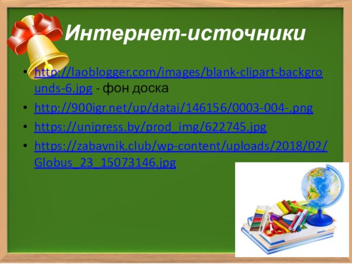 Интернет-источникиhttp://laoblogger.com/images/blank-clipart-backgrounds-6.jpg - фон доскаhttp:///up/datai/146156/0003-004-.png https://unipress.by/prod_img/622745.jpghttps://zabavnik.club/wp-content/uploads/2018/02/Globus_23_15073146.jpg