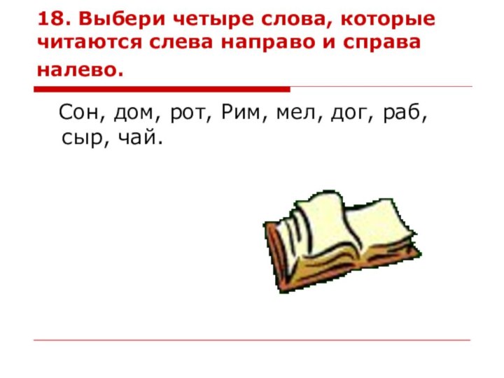 18. Выбери четыре слова, которые читаются слева направо и справа налево.