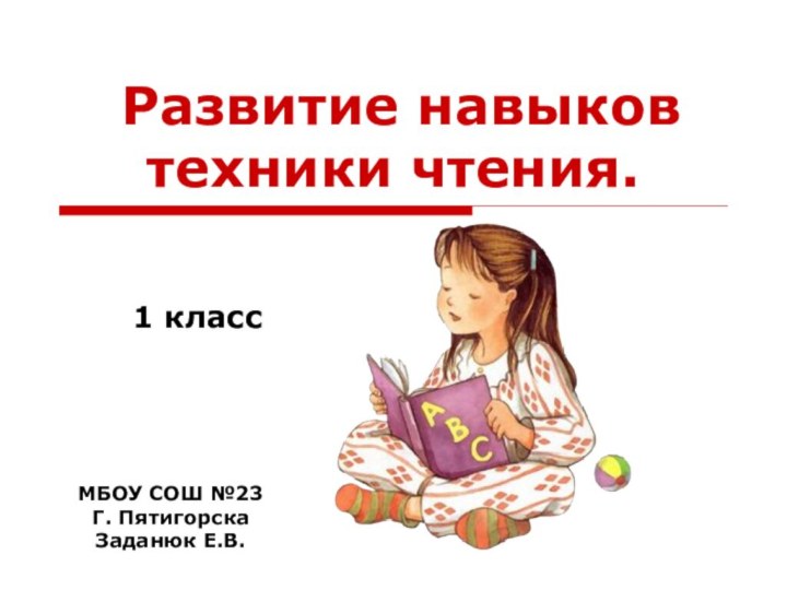 Развитие навыков техники чтения. 1 классМБОУ СОШ №23Г. ПятигорскаЗаданюк Е.В.