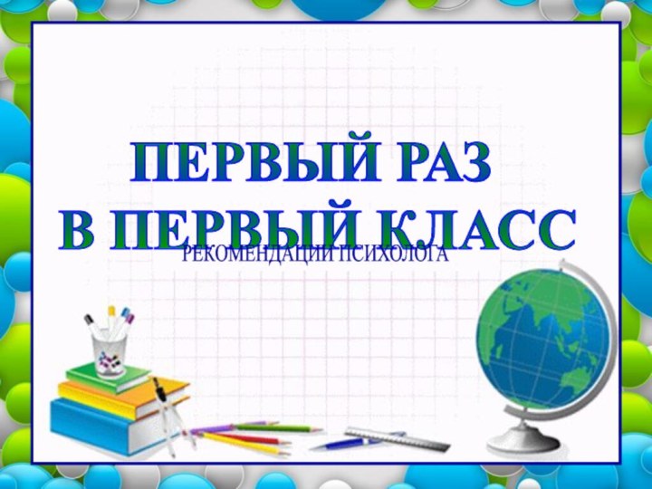 Название презентацииФ.И.ОПЕРВЫЙ РАЗ В ПЕРВЫЙ КЛАССРЕКОМЕНДАЦИИ ПСИХОЛОГА