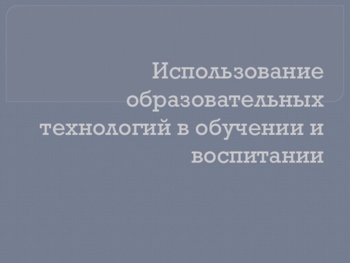 Использование образовательных технологий в обучении и воспитании