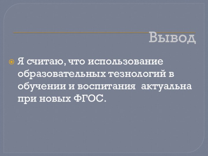 ВыводЯ считаю, что использование образовательных тезнологий в обучении и воспитания актуальна при новых ФГОС.