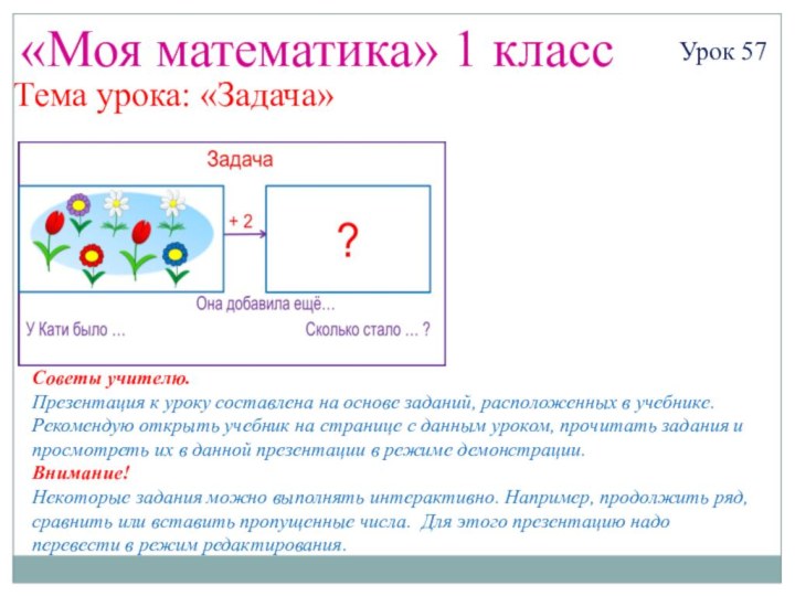 «Моя математика» 1 классУрок 57Тема урока: «Задача»Советы учителю.Презентация к уроку составлена на