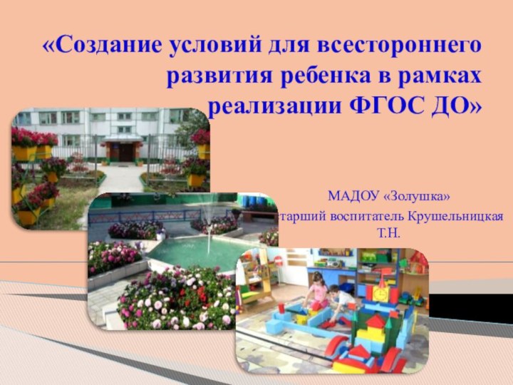 «Создание условий для всестороннего развития ребенка в рамках реализации ФГОС ДО» МАДОУ «Золушка»старший воспитатель Крушельницкая Т.Н.