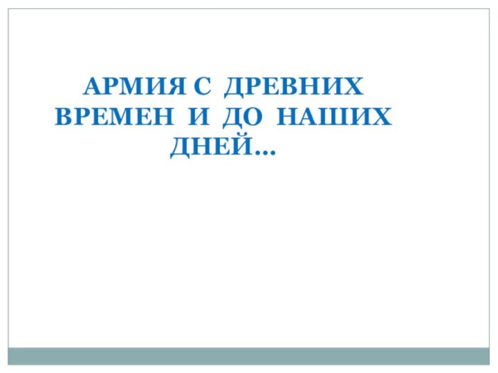 АРМИЯ С ДРЕВНИХ ВРЕМЕН И ДО НАШИХ  ДНЕЙ…