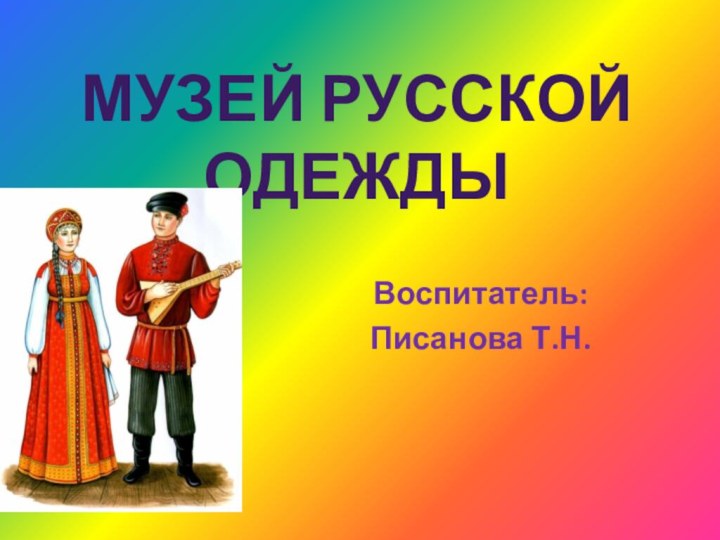 Музей русской одеждыВоспитатель: Писанова Т.Н.