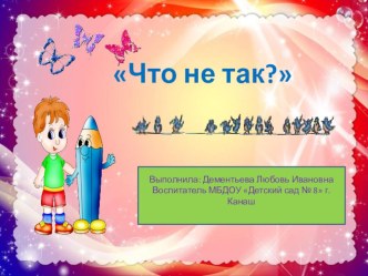 Игровое задание Что не так? презентация к уроку по развитию речи (средняя группа)