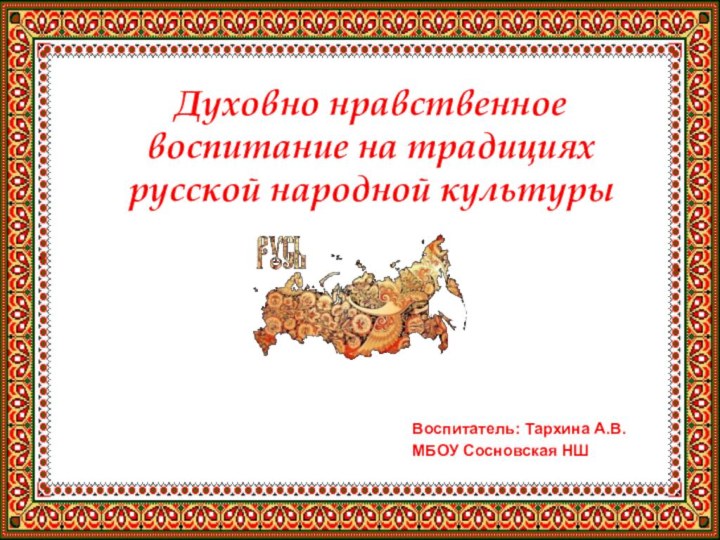 Духовно нравственное воспитание на традициях русской народной культурыВоспитатель: Тархина А.В.МБОУ Сосновская НШ